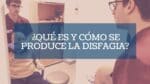 ¿Qué es y cómo se produce la Disfagia?