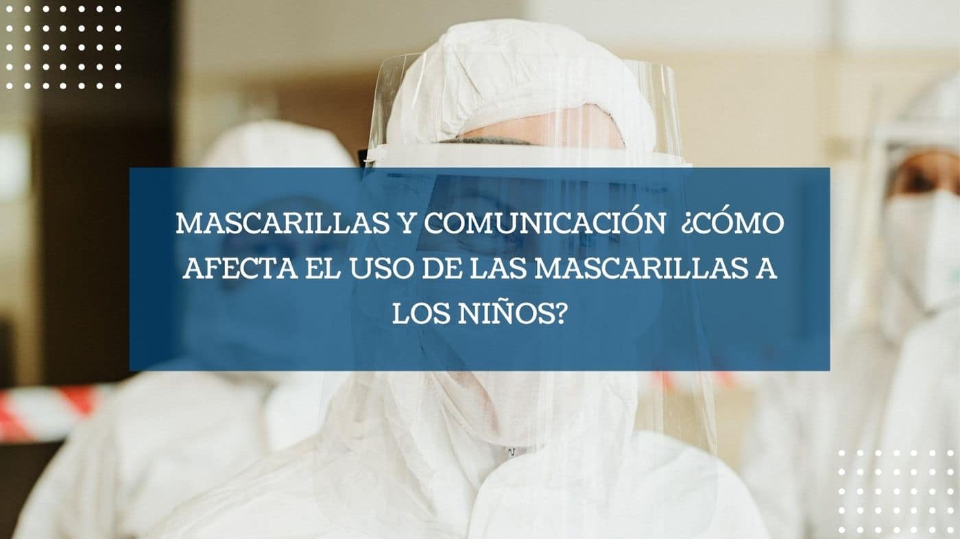 Mascarillas y comunicación ¿cómo afecta el uso de las mascarillas a los niños?